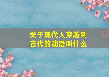 关于现代人穿越到古代的动漫叫什么