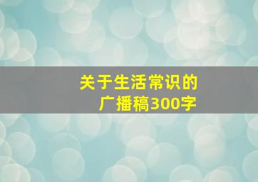 关于生活常识的广播稿300字