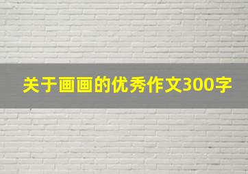 关于画画的优秀作文300字