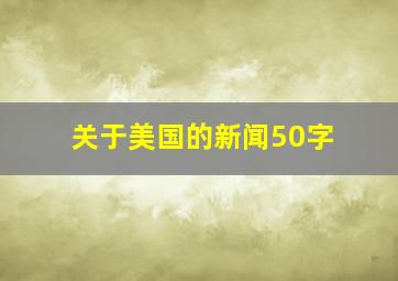 关于美国的新闻50字