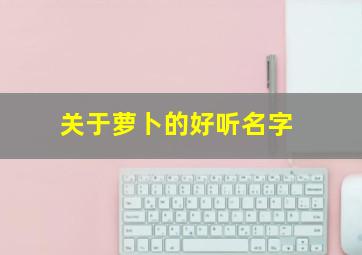 关于萝卜的好听名字