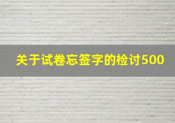 关于试卷忘签字的检讨500