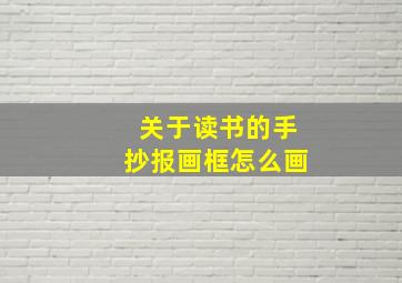 关于读书的手抄报画框怎么画