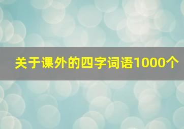 关于课外的四字词语1000个