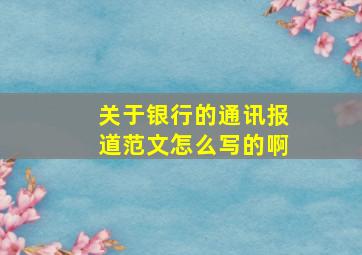 关于银行的通讯报道范文怎么写的啊