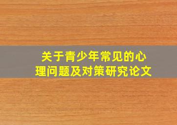 关于青少年常见的心理问题及对策研究论文