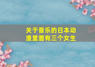 关于音乐的日本动漫里面有三个女生