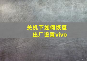 关机下如何恢复出厂设置vivo