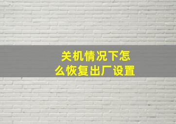 关机情况下怎么恢复出厂设置