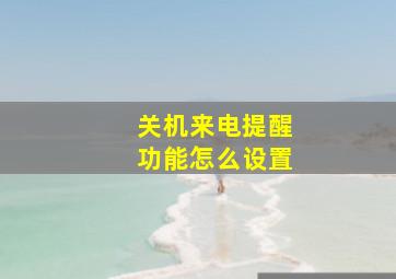 关机来电提醒功能怎么设置