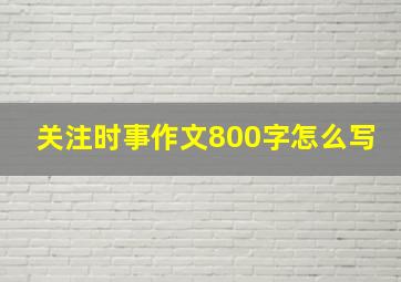 关注时事作文800字怎么写