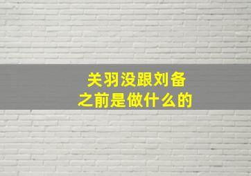 关羽没跟刘备之前是做什么的