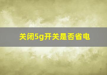 关闭5g开关是否省电