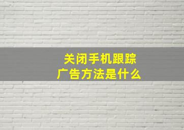 关闭手机跟踪广告方法是什么