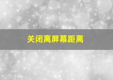 关闭离屏幕距离