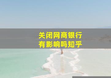 关闭网商银行有影响吗知乎