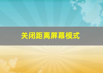 关闭距离屏幕模式