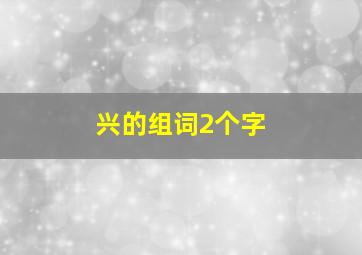 兴的组词2个字