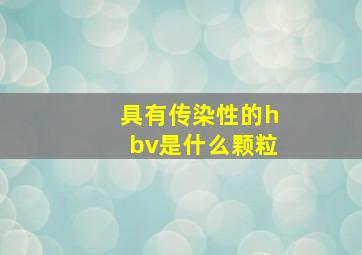 具有传染性的hbv是什么颗粒