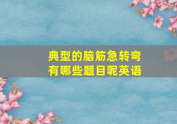 典型的脑筋急转弯有哪些题目呢英语