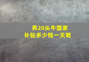 养20头牛国家补贴多少钱一天呢