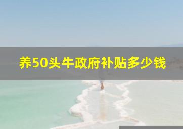 养50头牛政府补贴多少钱