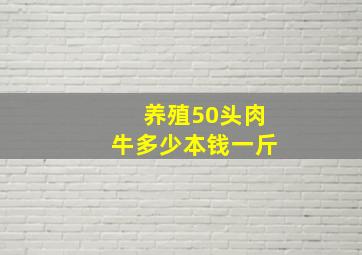 养殖50头肉牛多少本钱一斤