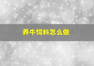 养牛饲料怎么做