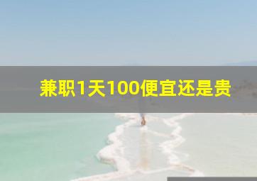 兼职1天100便宜还是贵