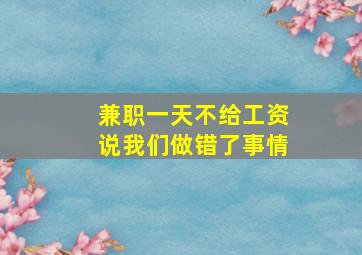 兼职一天不给工资说我们做错了事情