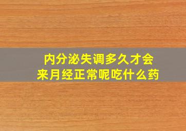 内分泌失调多久才会来月经正常呢吃什么药