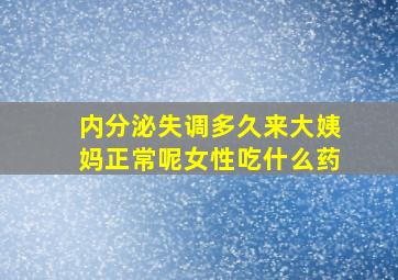 内分泌失调多久来大姨妈正常呢女性吃什么药