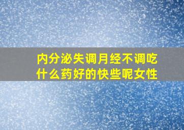 内分泌失调月经不调吃什么药好的快些呢女性