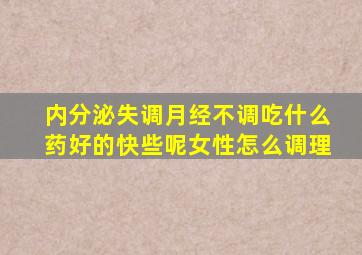 内分泌失调月经不调吃什么药好的快些呢女性怎么调理