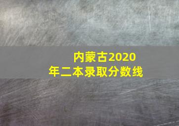 内蒙古2020年二本录取分数线