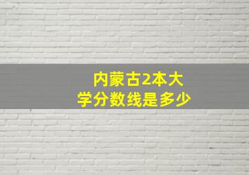 内蒙古2本大学分数线是多少