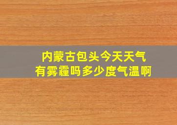 内蒙古包头今天天气有雾霾吗多少度气温啊