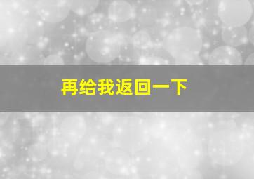 再给我返回一下