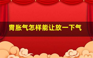 冑胀气怎样能让放一下气