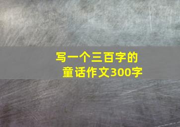 写一个三百字的童话作文300字