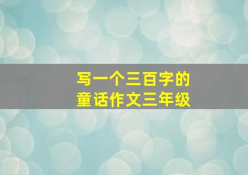 写一个三百字的童话作文三年级