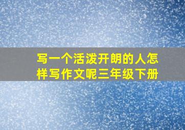 写一个活泼开朗的人怎样写作文呢三年级下册