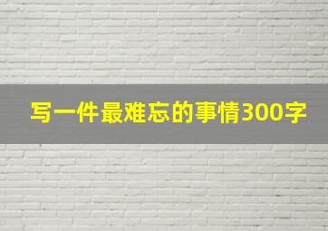 写一件最难忘的事情300字