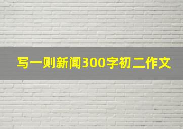 写一则新闻300字初二作文