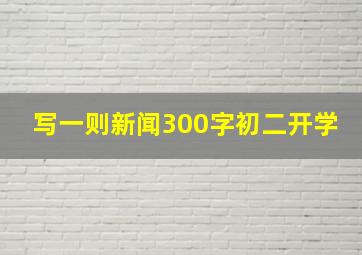 写一则新闻300字初二开学