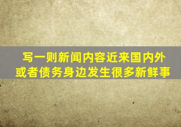 写一则新闻内容近来国内外或者债务身边发生很多新鲜事