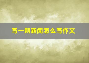 写一则新闻怎么写作文