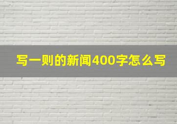 写一则的新闻400字怎么写