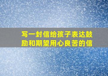 写一封信给孩子表达鼓励和期望用心良苦的信