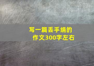 写一篇丢手绢的作文300字左右